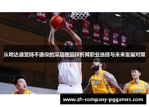 从哈达迪坚持不退役的深层原因探析其职业选择与未来发展对策