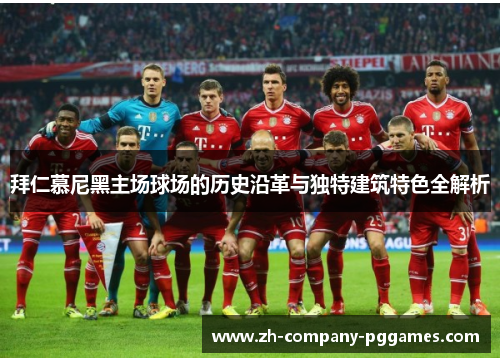 拜仁慕尼黑主场球场的历史沿革与独特建筑特色全解析