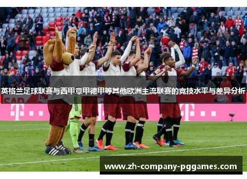 英格兰足球联赛与西甲意甲德甲等其他欧洲主流联赛的竞技水平与差异分析
