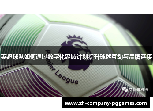 英超球队如何通过数字化忠诚计划提升球迷互动与品牌连接