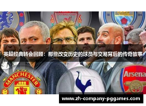 英超经典转会回顾:那些改变历史的球员与交易背后的传奇故事 英超经典转会回顾:那些改变历史的球员与交易背后的传奇故事