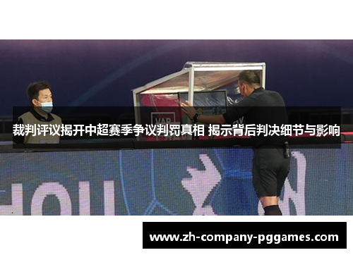 裁判评议揭开中超赛季争议判罚真相 揭示背后判决细节与影响