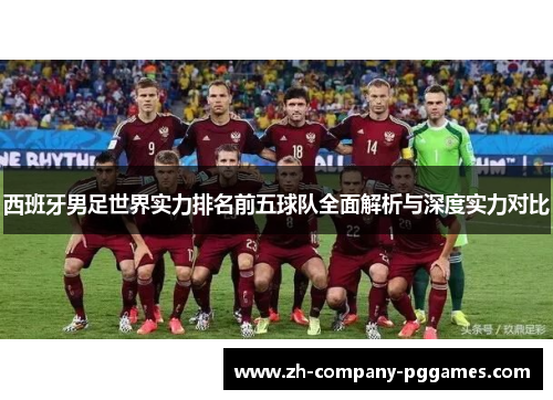 西班牙男足世界实力排名前五球队全面解析与深度实力对比