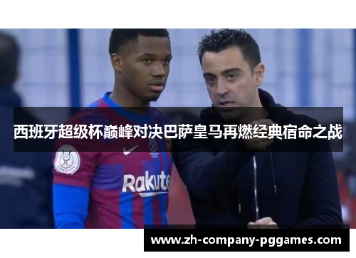 西班牙超级杯巅峰对决巴萨皇马再燃经典宿命之战