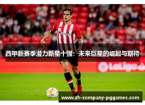 西甲新赛季潜力新星十强：未来巨星的崛起与期待