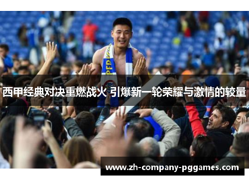 西甲经典对决重燃战火 引爆新一轮荣耀与激情的较量