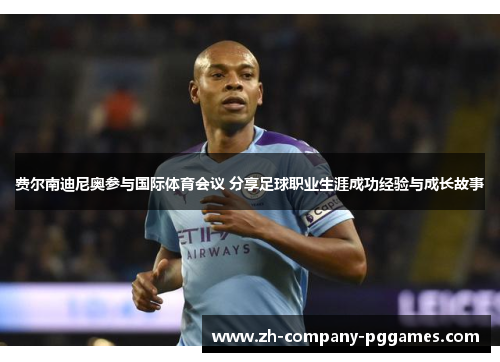 费尔南迪尼奥参与国际体育会议 分享足球职业生涯成功经验与成长故事