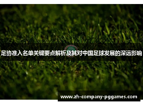 足协准入名单关键要点解析及其对中国足球发展的深远影响