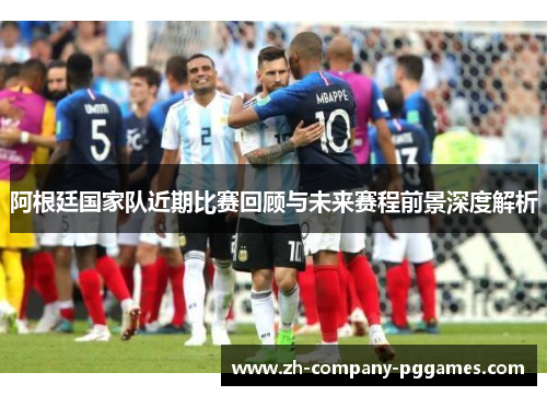 阿根廷国家队近期比赛回顾与未来赛程前景深度解析