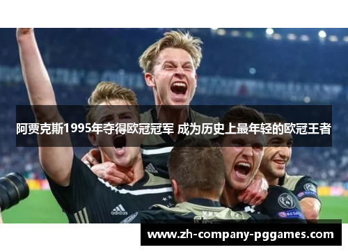阿贾克斯1995年夺得欧冠冠军 成为历史上最年轻的欧冠王者 阿贾克斯1995年夺得欧冠冠军 成为历史上最年轻的欧冠王者