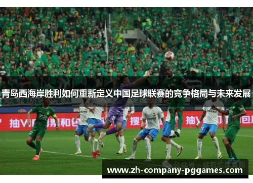 青岛西海岸胜利如何重新定义中国足球联赛的竞争格局与未来发展