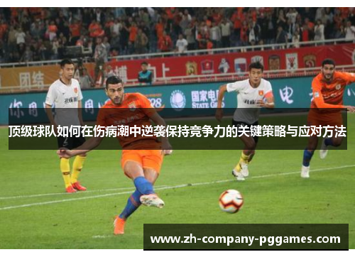 顶级球队如何在伤病潮中逆袭保持竞争力的关键策略与应对方法