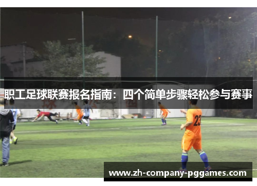 职工足球联赛报名指南:四个简单步骤轻松参与赛事 职工足球联赛报名指南:四个简单步骤轻松参与赛事
