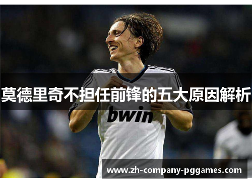 莫德里奇不担任前锋的五大原因解析 莫德里奇不担任前锋的五大原因解析