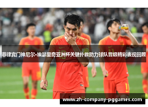 菲律宾门神尼尔·埃瑟里奇亚洲杯关键扑救助力球队晋级精彩表现回顾