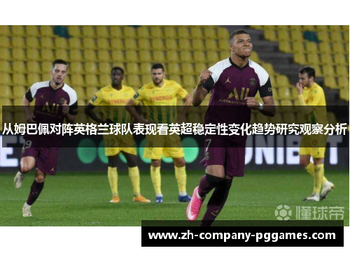 从姆巴佩对阵英格兰球队表现看英超稳定性变化趋势研究观察分析 从姆巴佩对阵英格兰球队表现看英超稳定性变化趋势研究观察分析