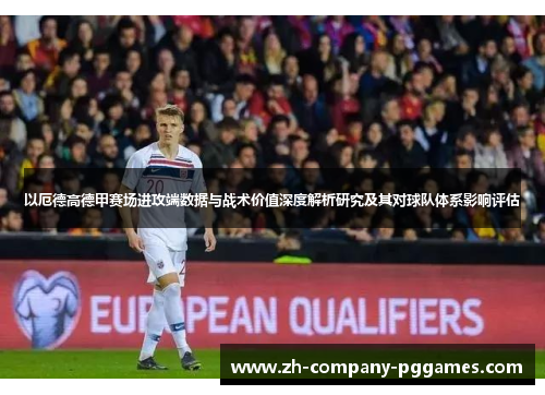 以厄德高德甲赛场进攻端数据与战术价值深度解析研究及其对球队体系影响评估 以厄德高德甲赛场进攻端数据与战术价值深度解析研究及其对球队体系影响评估