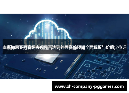 奥斯梅恩亚冠赛场表现是否达到外界赛前预期全面解析与价值定位评 奥斯梅恩亚冠赛场表现是否达到外界赛前预期全面解析与价值定位评