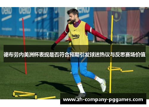 德布劳内美洲杯表现是否符合预期引发球迷热议与反思赛场价值 德布劳内美洲杯表现是否符合预期引发球迷热议与反思赛场价值