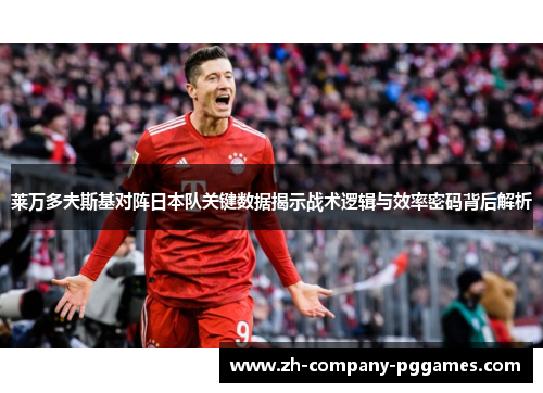莱万多夫斯基对阵日本队关键数据揭示战术逻辑与效率密码背后解析