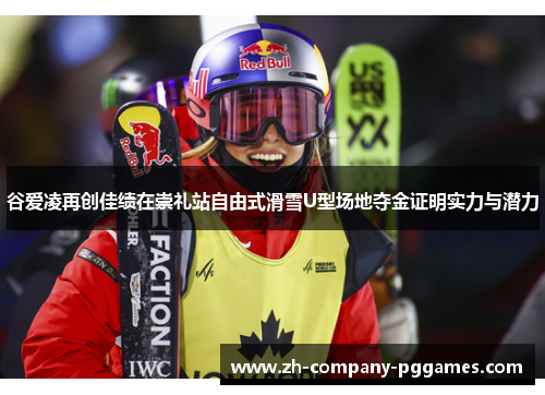 谷爱凌再创佳绩在崇礼站自由式滑雪U型场地夺金证明实力与潜力