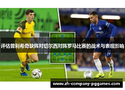 评估普利希奇缺阵对切尔西对阵罗马比赛的战术与表现影响 评估普利希奇缺阵对切尔西对阵罗马比赛的战术与表现影响