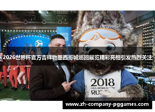 2026世界杯官方吉祥物墨西哥城巡回展览精彩亮相引发热烈关注 2026世界杯官方吉祥物墨西哥城巡回展览精彩亮相引发热烈关注