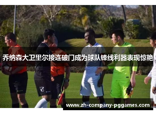 乔纳森大卫里尔接连破门成为球队锋线利器表现惊艳