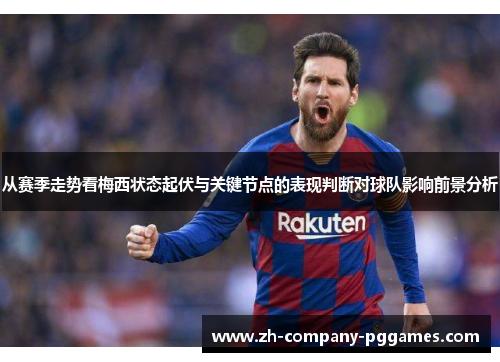 从赛季走势看梅西状态起伏与关键节点的表现判断对球队影响前景分析 从赛季走势看梅西状态起伏与关键节点的表现判断对球队影响前景分析