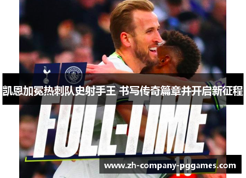 凯恩加冕热刺队史射手王 书写传奇篇章并开启新征程