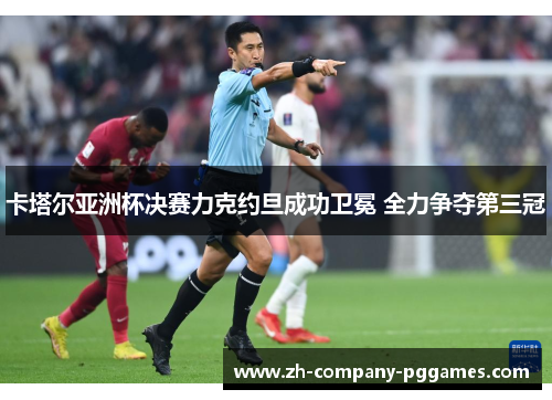 卡塔尔亚洲杯决赛力克约旦成功卫冕 全力争夺第三冠