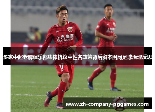 多家中超老牌俱乐部集体抗议中性名政策背后资本困局足球治理反思