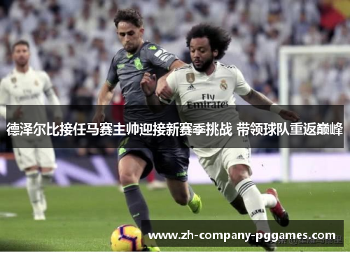 德泽尔比接任马赛主帅迎接新赛季挑战 带领球队重返巅峰