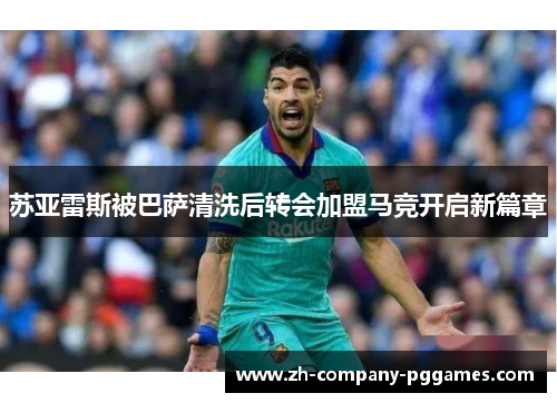 苏亚雷斯被巴萨清洗后转会加盟马竞开启新篇章 苏亚雷斯被巴萨清洗后转会加盟马竞开启新篇章