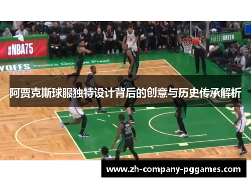 阿贾克斯球服独特设计背后的创意与历史传承解析 阿贾克斯球服独特设计背后的创意与历史传承解析
