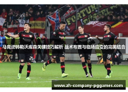 马竞逆转勒沃库森关键技巧解析 战术布置与临场应变的完美结合 马竞逆转勒沃库森关键技巧解析 战术布置与临场应变的完美结合