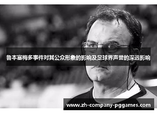 鲁本塞梅多事件对其公众形象的影响及足球界声誉的深远影响 鲁本塞梅多事件对其公众形象的影响及足球界声誉的深远影响