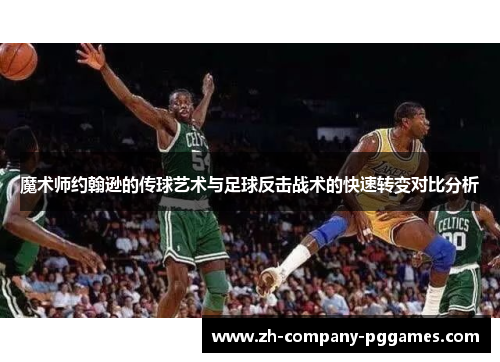 魔术师约翰逊的传球艺术与足球反击战术的快速转变对比分析 魔术师约翰逊的传球艺术与足球反击战术的快速转变对比分析