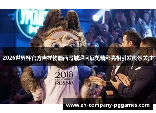 2026世界杯官方吉祥物墨西哥城巡回展览精彩亮相引发热烈关注 2026世界杯官方吉祥物墨西哥城巡回展览精彩亮相引发热烈关注