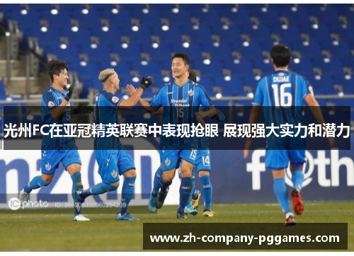 光州FC在亚冠精英联赛中表现抢眼 展现强大实力和潜力 光州FC在亚冠精英联赛中表现抢眼 展现强大实力和潜力