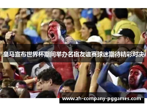 皇马宣布世界杯期间举办名宿友谊赛球迷期待精彩对决 皇马宣布世界杯期间举办名宿友谊赛球迷期待精彩对决