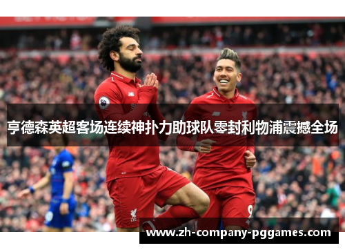 亨德森英超客场连续神扑力助球队零封利物浦震撼全场