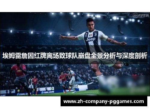 埃姆雷詹因红牌离场致球队崩盘全景分析与深度剖析 埃姆雷詹因红牌离场致球队崩盘全景分析与深度剖析