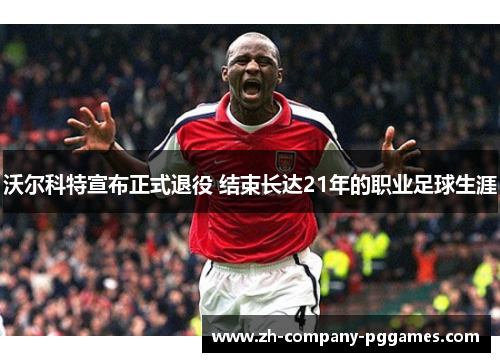 沃尔科特宣布正式退役 结束长达21年的职业足球生涯