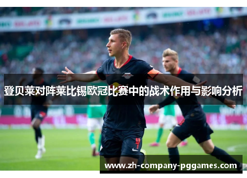 登贝莱对阵莱比锡欧冠比赛中的战术作用与影响分析 登贝莱对阵莱比锡欧冠比赛中的战术作用与影响分析